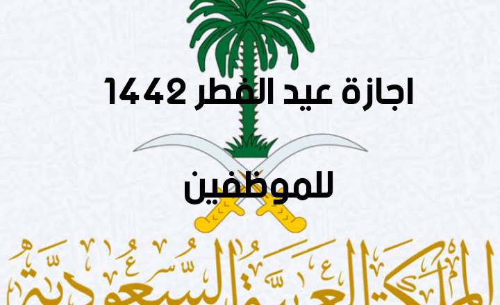 بداية إجازة عيد الفطر 1442 للموظفين القطاع الحكومي والقطاع الخاص والبنوك