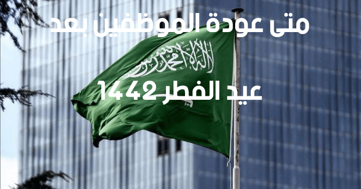 متى عودة الموظفين بعد عيد الفطر 1442