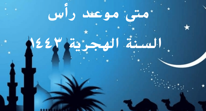 متى موعد رأس السنة الهجرية ١٤٤٣ - موعد السنة الهجرية الجديدة 1443