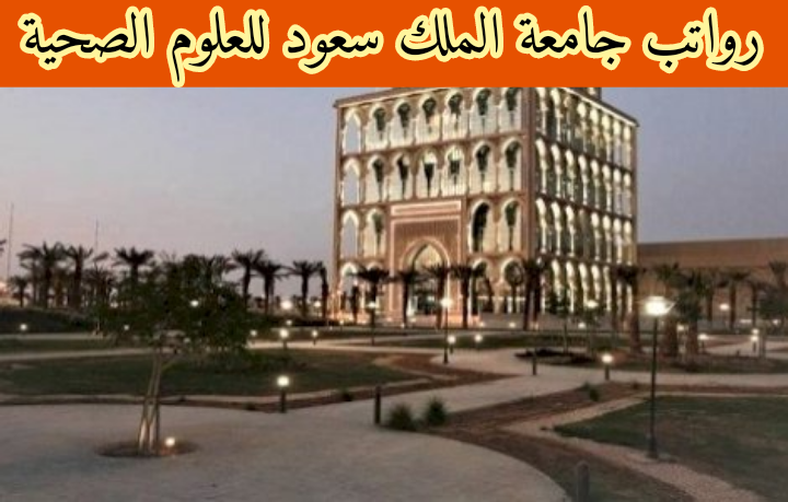 رواتب جامعة الملك سعود للعلوم الصحية... مميزات جامعة الملك سعود للعلوم الصحية