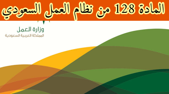 المادة 128 من نظام العمل السعودي