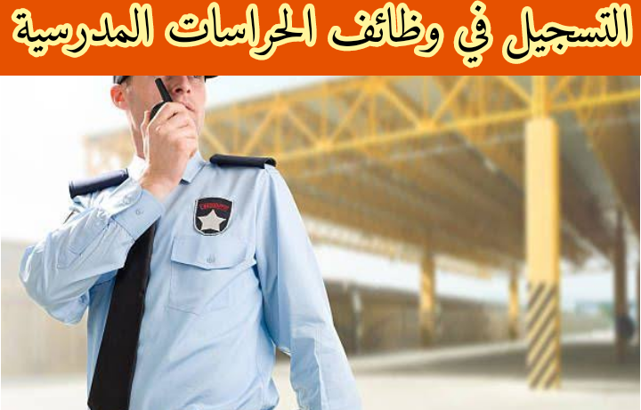 التسجيل في وظائف الحراسات المدرسية... وظائف الحراسات الأمنية في المدارس ساعد